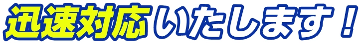 迅速対応致します！