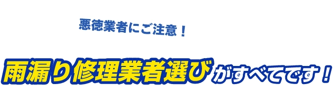悪徳業者にご注意ください！雨漏り修理は業者選びがすべてです